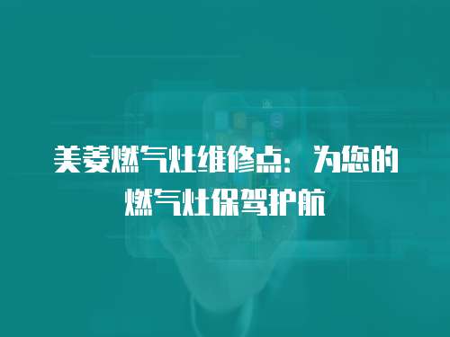 美菱燃氣灶維修點：為您的燃氣灶保駕護航