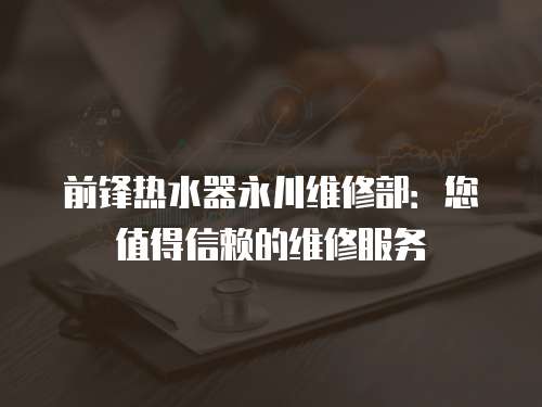 前鋒熱水器永川維修部：您值得信賴的維修服務