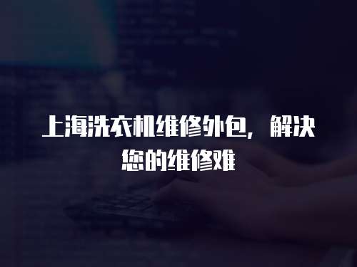 上海洗衣機維修外包，解決您的維修難
