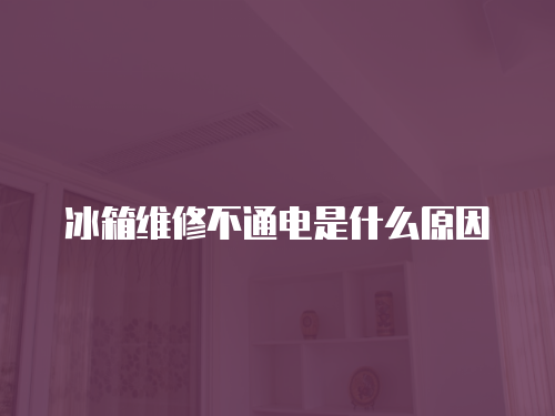 冰箱維修不通電是什么原因