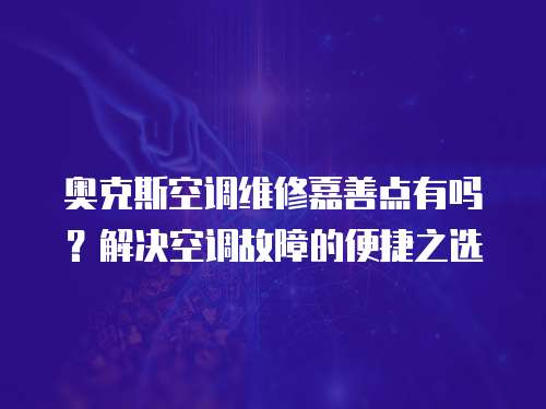 奧克斯空調維修嘉善點有嗎？解決空調故障的便捷之選