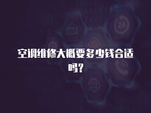 空調(diào)維修大概要多少錢合適嗎？