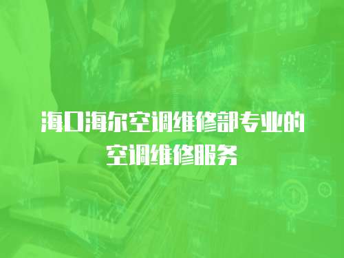 海口海爾空調(diào)維修部專業(yè)的空調(diào)維修服務(wù)