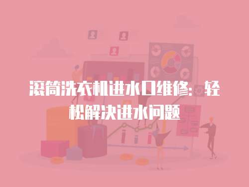 滾筒洗衣機進水口維修：輕松解決進水問題