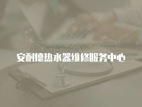 安耐德熱水器維修服務中心