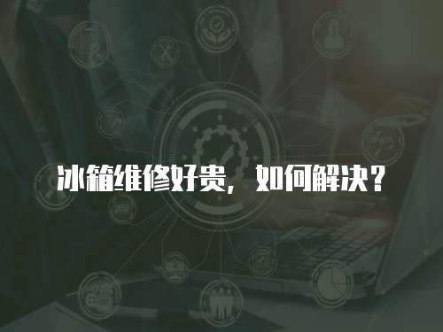 冰箱維修好貴，如何解決？