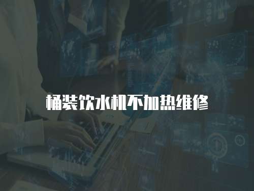桶裝飲水機不加熱維修