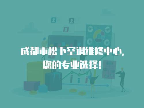 成都市松下空調(diào)維修中心，您的專業(yè)選擇！