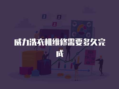 威力洗衣機維修需要多久完成