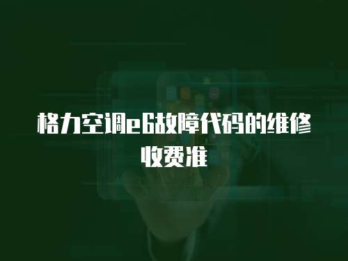 格力空調e6故障代碼的維修收費準
