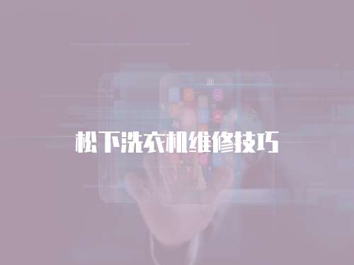 松下洗衣機維修技巧