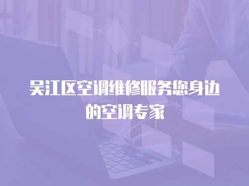 吳江區(qū)空調(diào)維修服務(wù)您身邊的空調(diào)專家