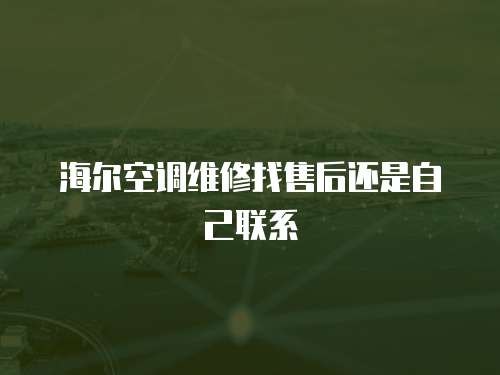 海爾空調(diào)維修找售后還是自己聯(lián)系