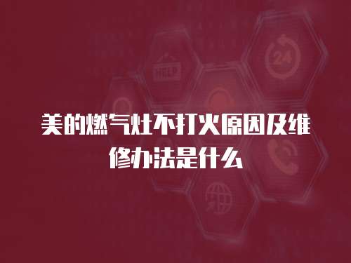 美的燃氣灶不打火原因及維修辦法是什么