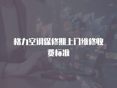 格力空調保修期上門維修收費標準