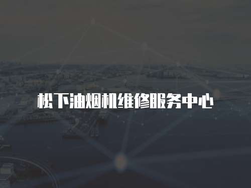 松下油煙機維修服務(wù)中心