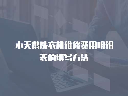 小天鵝洗衣機(jī)維修費(fèi)用明細(xì)表的填寫方法
