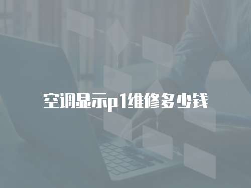 空調(diào)顯示p1維修多少錢