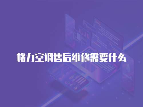 格力空調(diào)售后維修需要什么