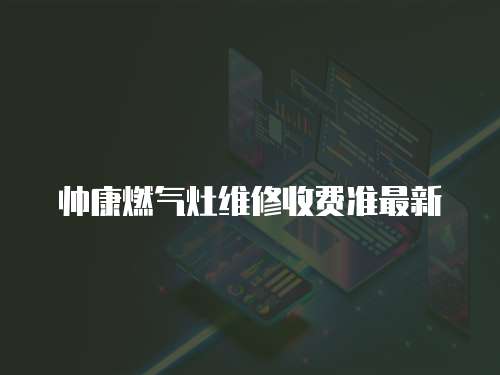 帥康燃氣灶維修收費準最新