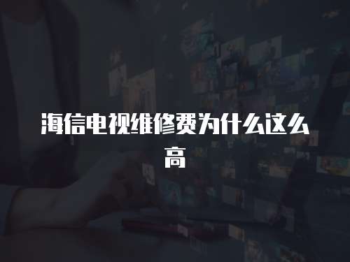 海信電視維修費為什么這么高
