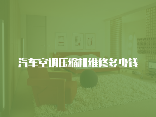 汽車空調壓縮機維修多少錢