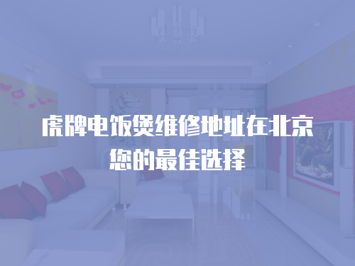 虎牌電飯煲維修地址在北京您的最佳選擇