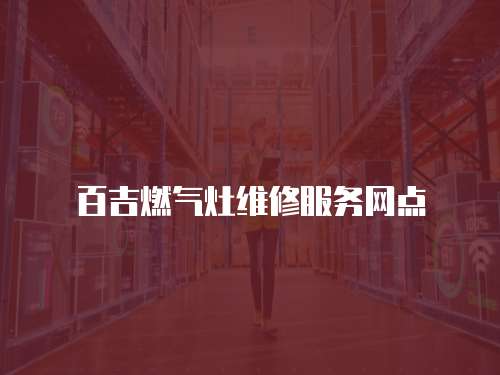 百吉燃氣灶維修服務(wù)網(wǎng)點