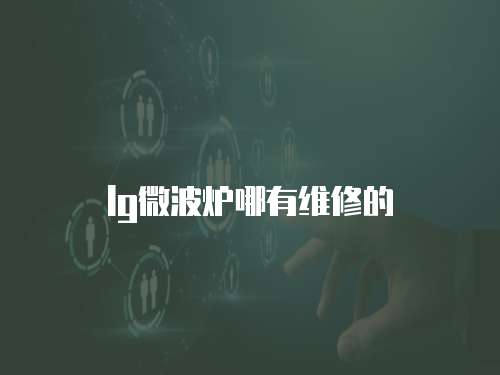lg微波爐哪有維修的