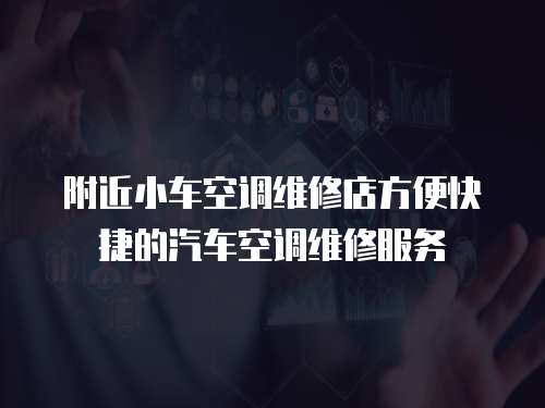附近小車空調維修店方便快捷的汽車空調維修服務