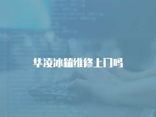 華凌冰箱維修上門嗎