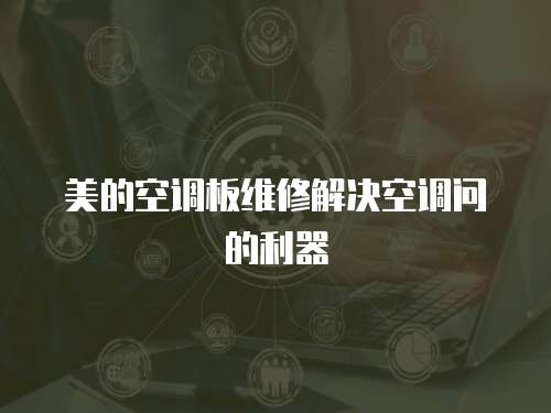 美的空調板維修解決空調問的利器