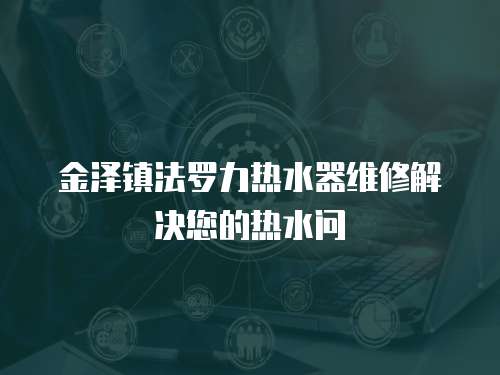 金澤鎮法羅力熱水器維修解決您的熱水問