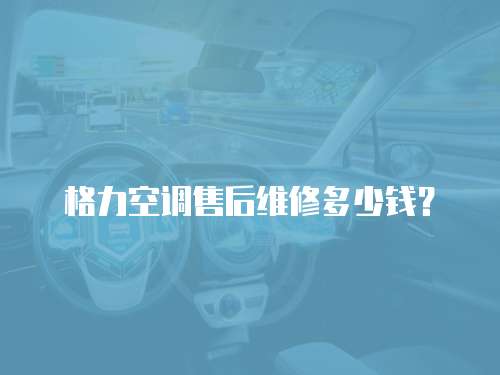 格力空調(diào)售后維修多少錢？