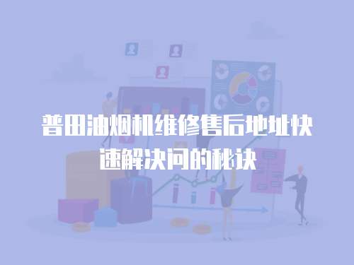 普田油煙機維修售后地址快速解決問的秘訣