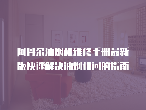 阿丹爾油煙機維修手冊最新版快速解決油煙機問的指南