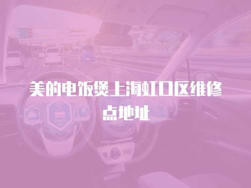 美的電飯煲上海虹口區(qū)維修點(diǎn)地址