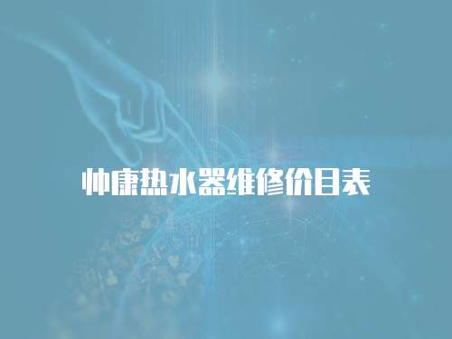 帥康熱水器維修價(jià)目表