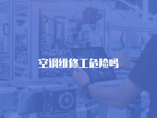 空調(diào)維修工危險(xiǎn)嗎