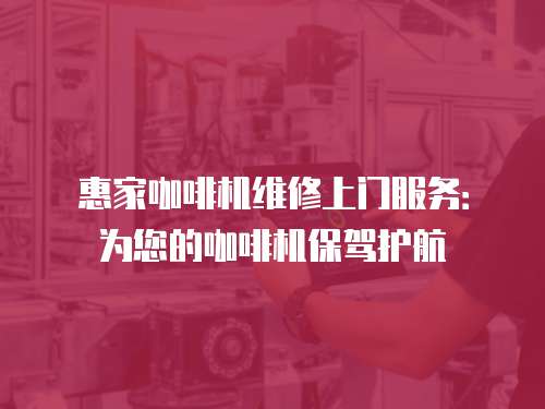 惠家咖啡機維修上門服務：為您的咖啡機保駕護航