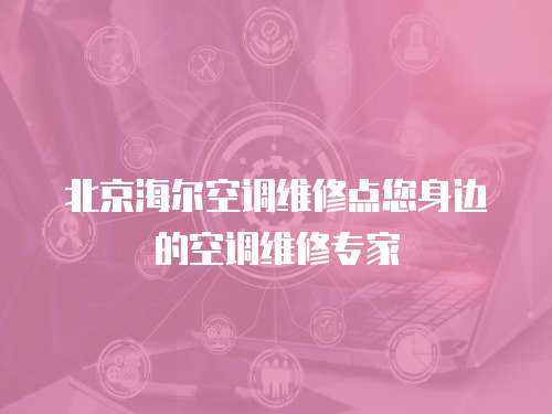 北京海爾空調(diào)維修點(diǎn)您身邊的空調(diào)維修專(zhuān)家