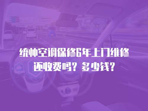 統帥空調保修6年上門維修還收費嗎？多少錢？