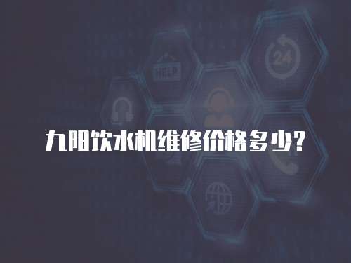 九陽飲水機維修價格多少？