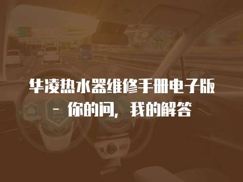華凌熱水器維修手冊電子版 - 你的問，我的解答