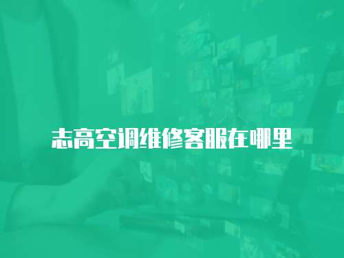 志高空調維修客服在哪里