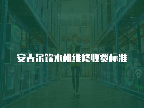 安吉爾飲水機維修收費標(biāo)準(zhǔn)