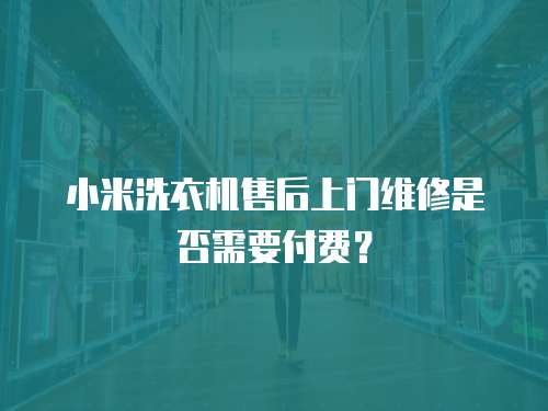 小米洗衣機售后上門維修是否需要付費？