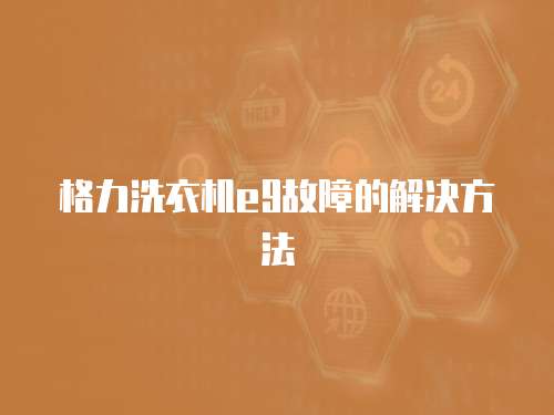格力洗衣機(jī)e9故障的解決方法