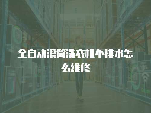 全自動滾筒洗衣機不排水怎么維修