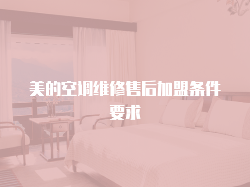 美的空調維修售后加盟條件要求